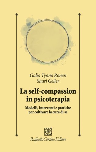 La self-compassion in psicoterapia - Modelli, interventi e pratiche per coltivare la cura di s&eacute;